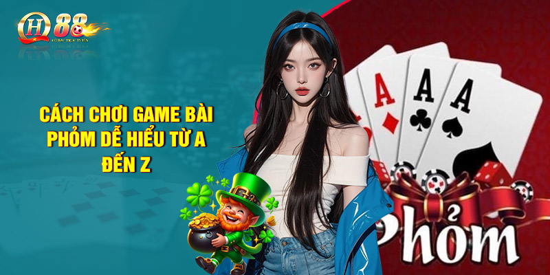 Cách chơi game bài Phỏm dễ hiểu từ A đến Z