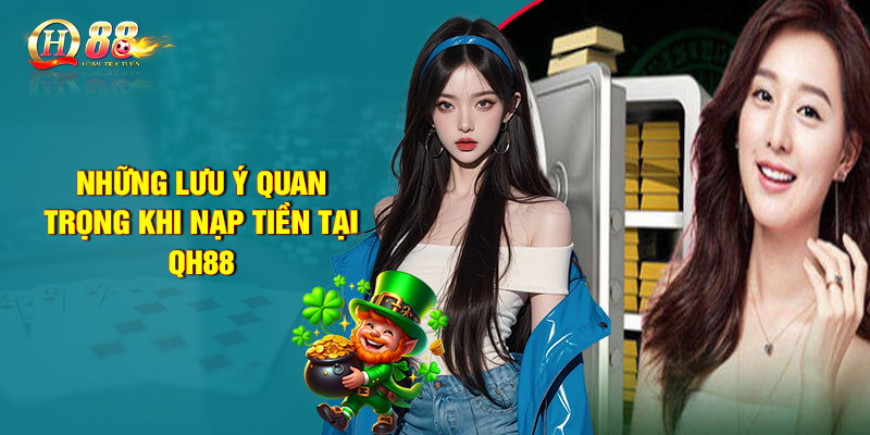 Những lưu ý quan trọng khi nạp tiền tại QH88