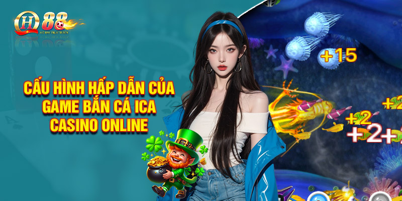 Cấu hình hấp dẫn của Ica bắn cá casino online